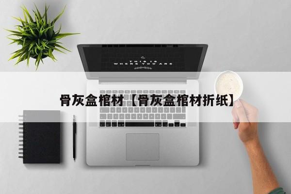 骨灰盒棺材【骨灰盒棺材折纸】