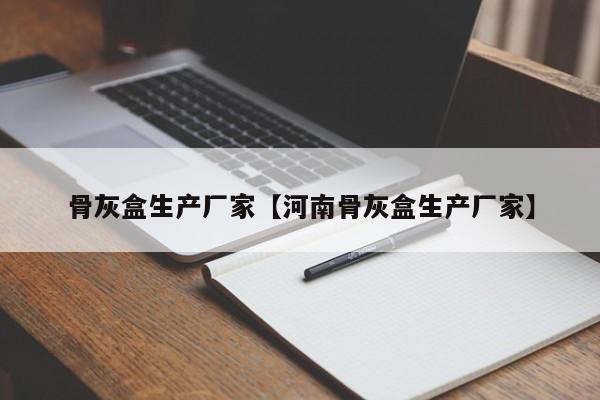 骨灰盒生产厂家【河南骨灰盒生产厂家】