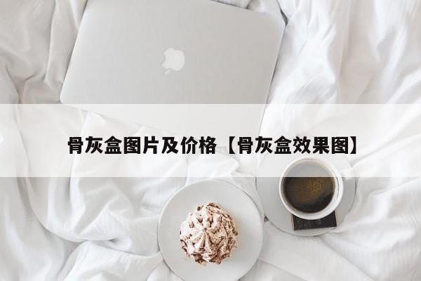 骨灰盒图片及价格【骨灰盒效果图】