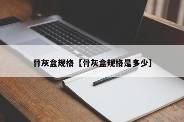 骨灰盒规格【骨灰盒规格是多少】