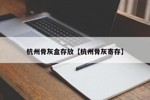 杭州骨灰盒存放【杭州骨灰寄存】