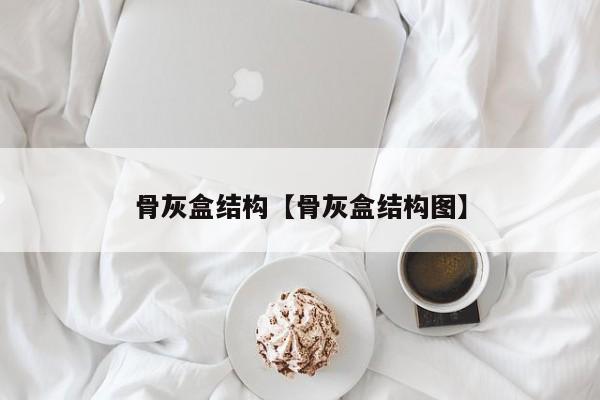 骨灰盒结构【骨灰盒结构图】