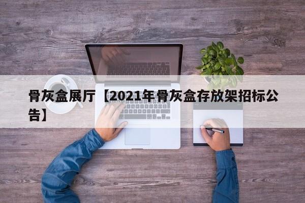 骨灰盒展厅【2021年骨灰盒存放架招标公告】