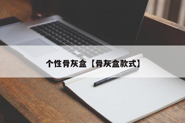 个性骨灰盒【骨灰盒款式】