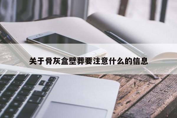 关于骨灰盒壁葬要注意什么的信息