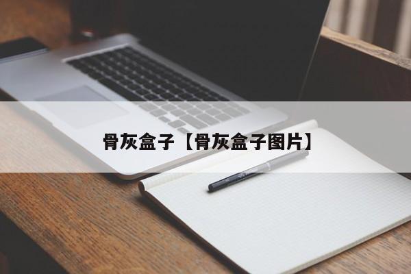 骨灰盒子【骨灰盒子图片】