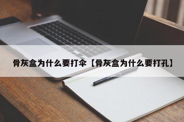 骨灰盒为什么要打伞【骨灰盒为什么要打孔】