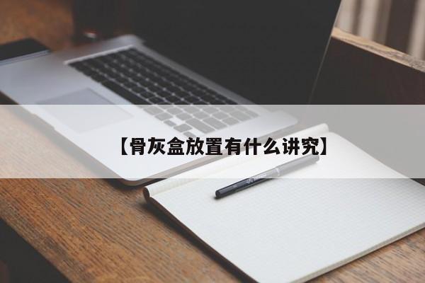 【骨灰盒放置有什么讲究】