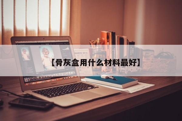 【骨灰盒用什么材料最好】