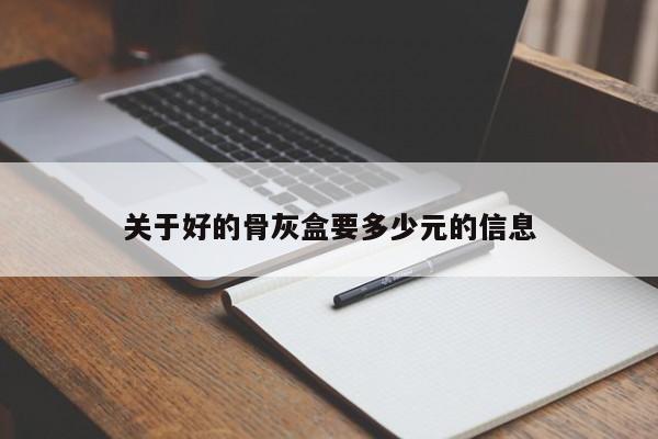 关于好的骨灰盒要多少元的信息