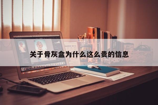 关于骨灰盒为什么这么贵的信息