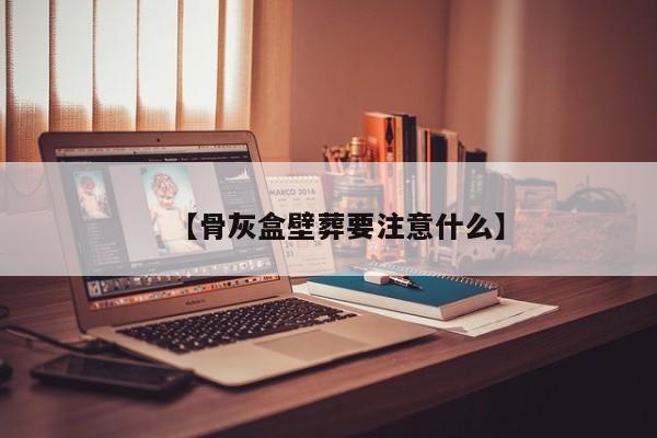 【骨灰盒壁葬要注意什么】