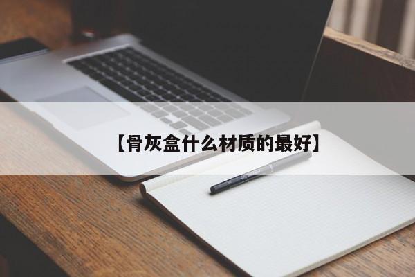 【骨灰盒什么材质的最好】