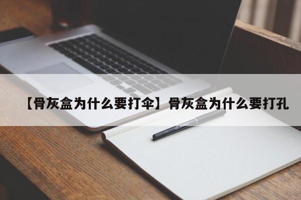 【骨灰盒为什么要打伞】骨灰盒为什么要打孔