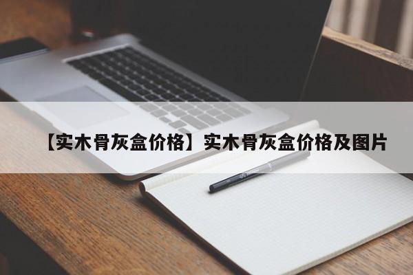 【实木骨灰盒价格】实木骨灰盒价格及图片