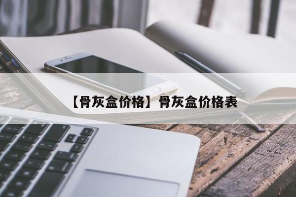 【骨灰盒价格】骨灰盒价格表