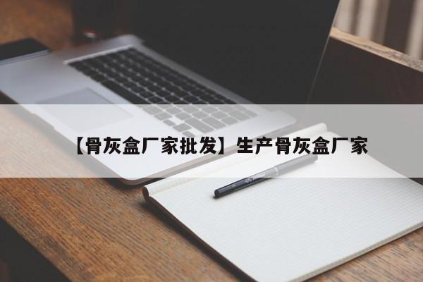 【骨灰盒厂家批发】生产骨灰盒厂家